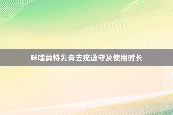 咪喹莫特乳膏去疣遵守及使用时长