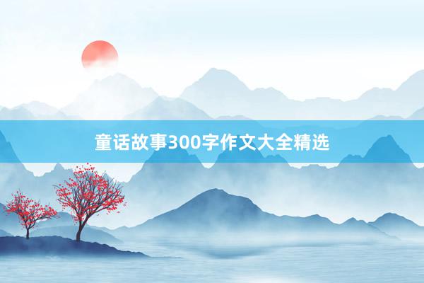 童话故事300字作文大全精选